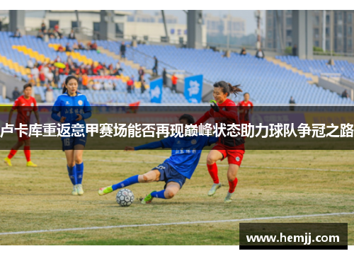 卢卡库重返意甲赛场能否再现巅峰状态助力球队争冠之路