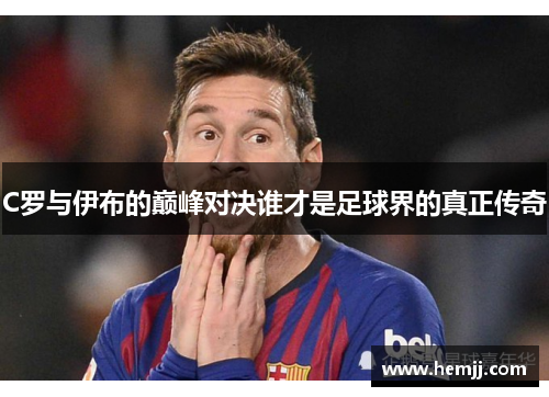 C罗与伊布的巅峰对决谁才是足球界的真正传奇