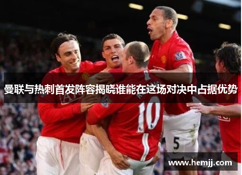 曼联与热刺首发阵容揭晓谁能在这场对决中占据优势