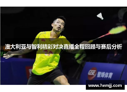 澳大利亚与智利精彩对决直播全程回顾与赛后分析