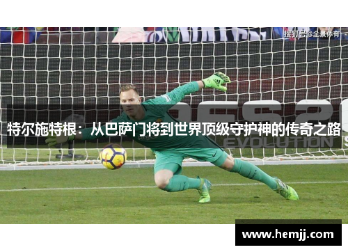 特尔施特根：从巴萨门将到世界顶级守护神的传奇之路