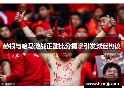 赫根与哈马激战正酣比分揭晓引发球迷热议