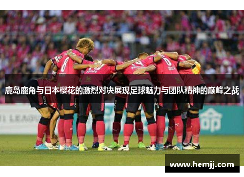 鹿岛鹿角与日本樱花的激烈对决展现足球魅力与团队精神的巅峰之战